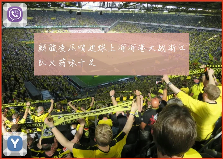 颜骏凌压哨进球上海海港大战浙江队火药味十足