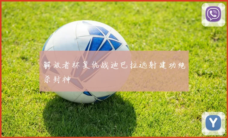 解放者杯复仇战迪巴拉远射建功绝杀封神