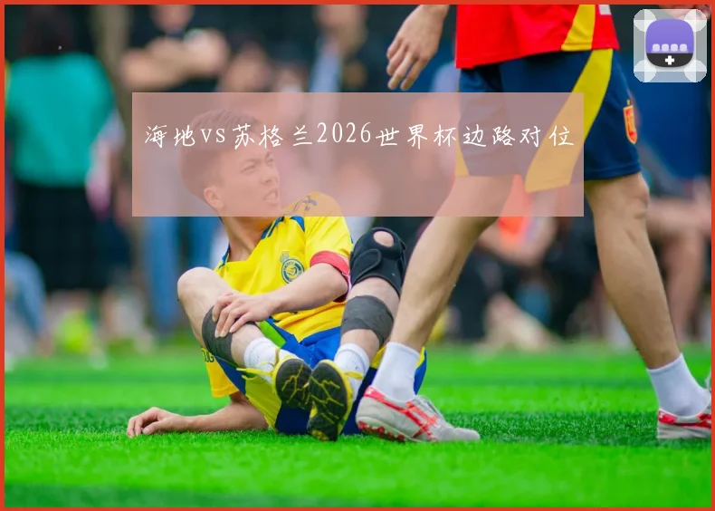 海地vs苏格兰2026世界杯边路对位