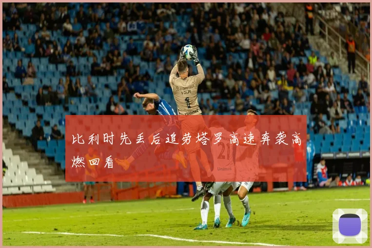 比利时先丢后追劳塔罗高速奔袭高燃回看