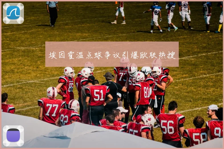 埃因霍温点球争议引爆欧联热搜