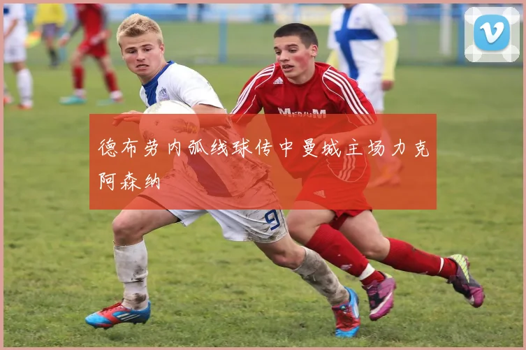 德布劳内弧线球传中曼城主场力克阿森纳