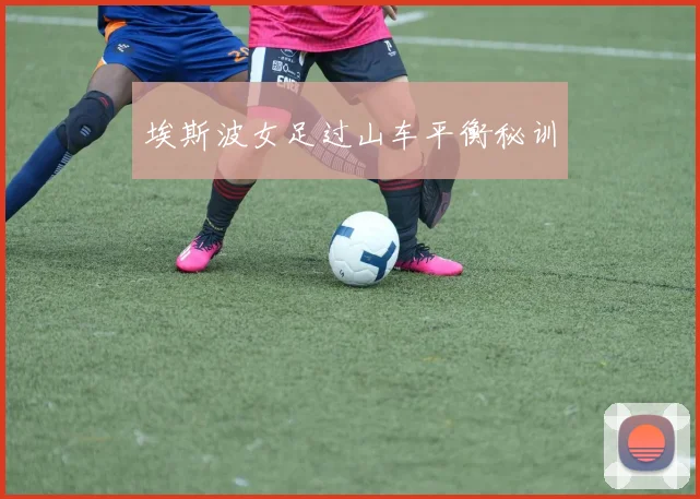 埃斯波女足过山车平衡秘训