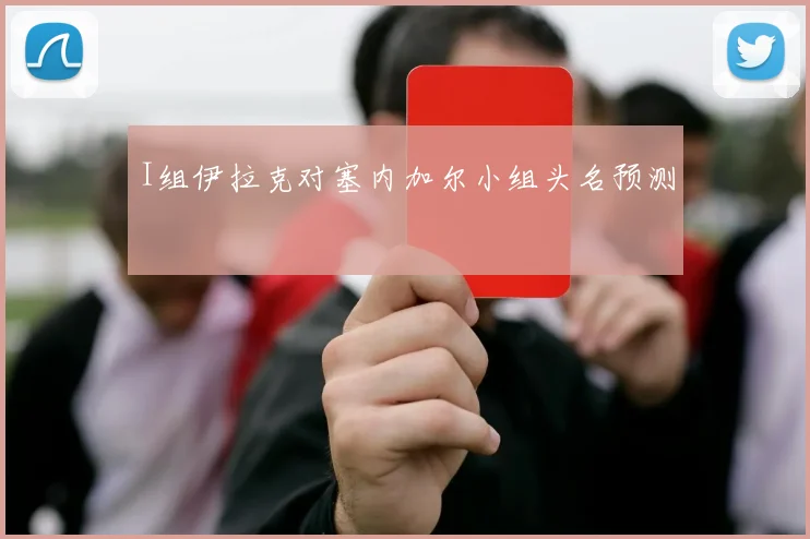 I组伊拉克对塞内加尔小组头名预测