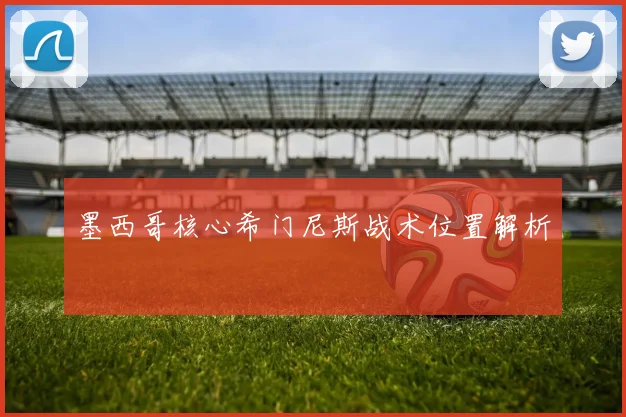 墨西哥核心希门尼斯战术位置解析