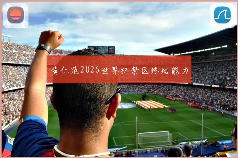 黄仁范2026世界杯禁区终结能力