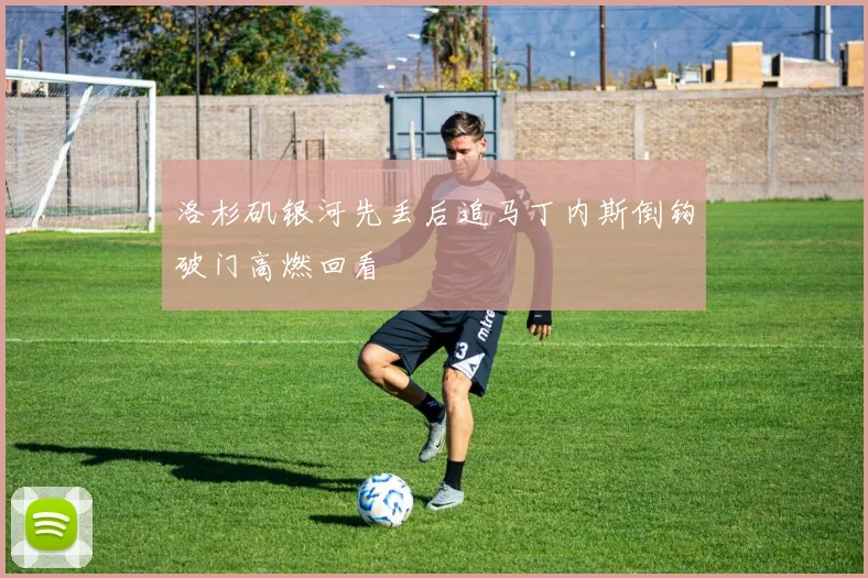 洛杉矶银河先丢后追马丁内斯倒钩破门高燃回看