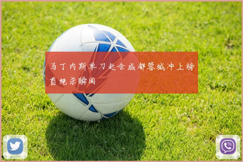 马丁内斯单刀赴会成都蓉城冲上榜首绝杀瞬间