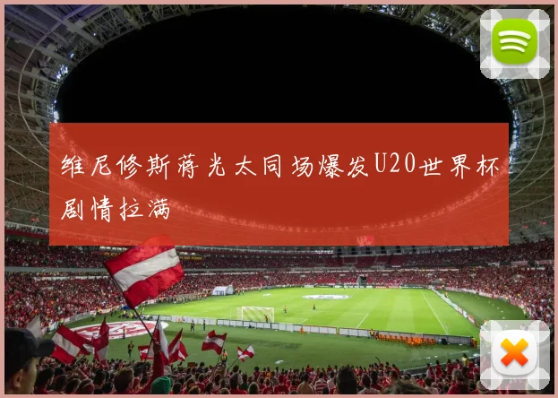 维尼修斯蒋光太同场爆发U20世界杯剧情拉满