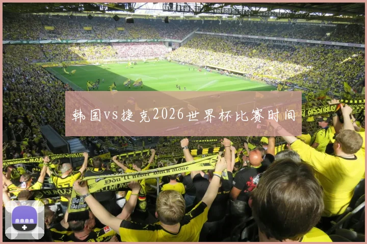韩国vs捷克2026世界杯比赛时间