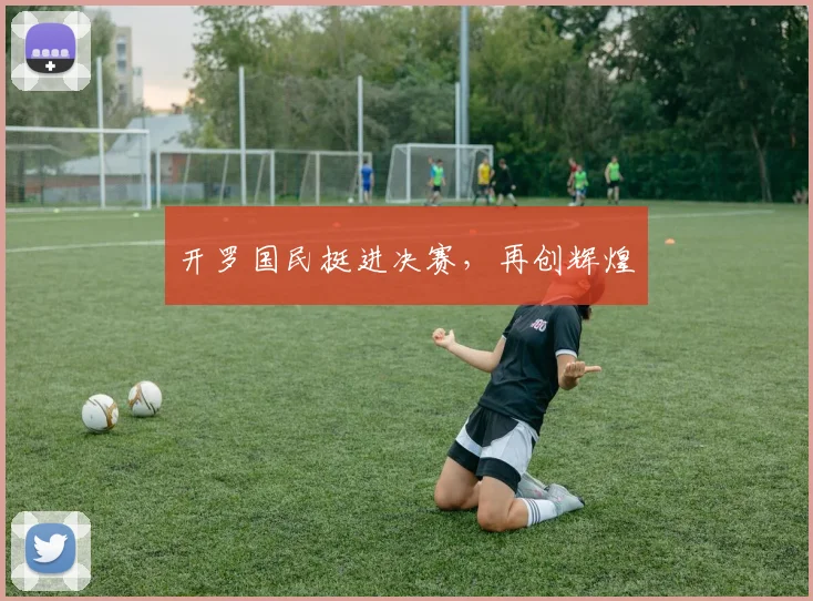 开罗国民挺进决赛，再创辉煌
