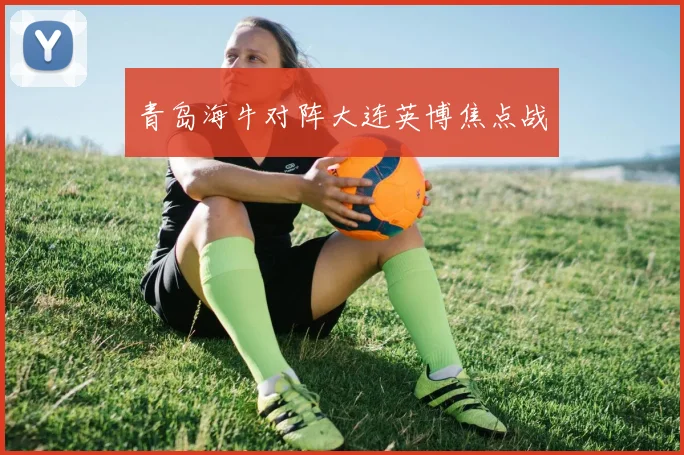青岛海牛对阵大连英博焦点战