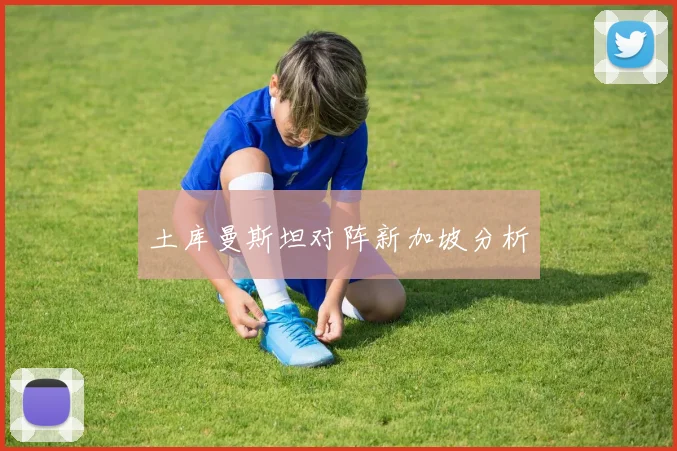 土库曼斯坦对阵新加坡分析