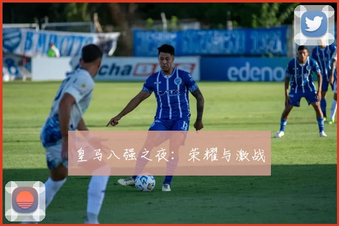 皇马八强之夜：荣耀与激战