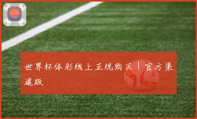 世界杯体彩线上正规购买｜官方渠道版