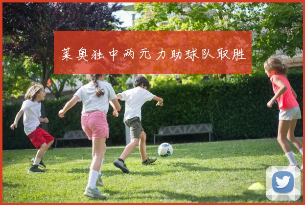莱奥独中两元力助球队取胜