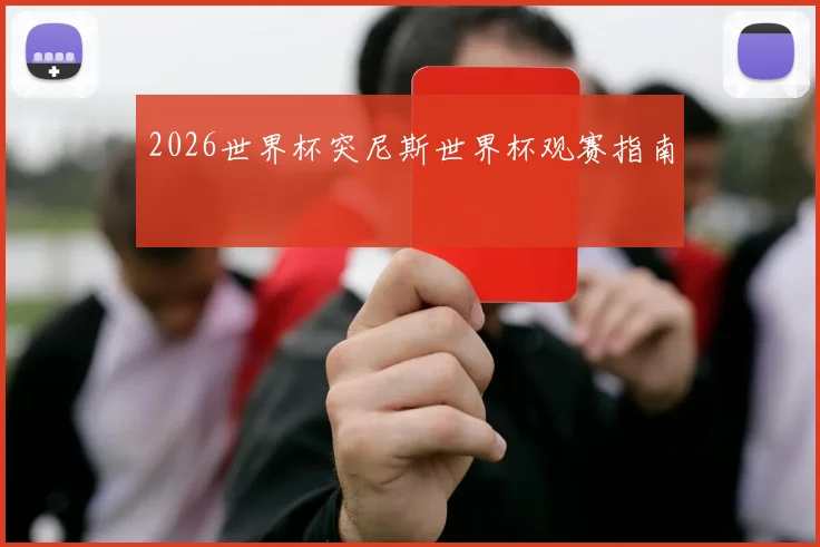 2026世界杯突尼斯世界杯观赛指南