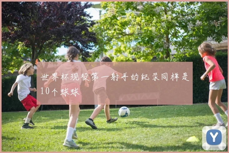 世界杯现役第一射手的纪录同样是10个球球
