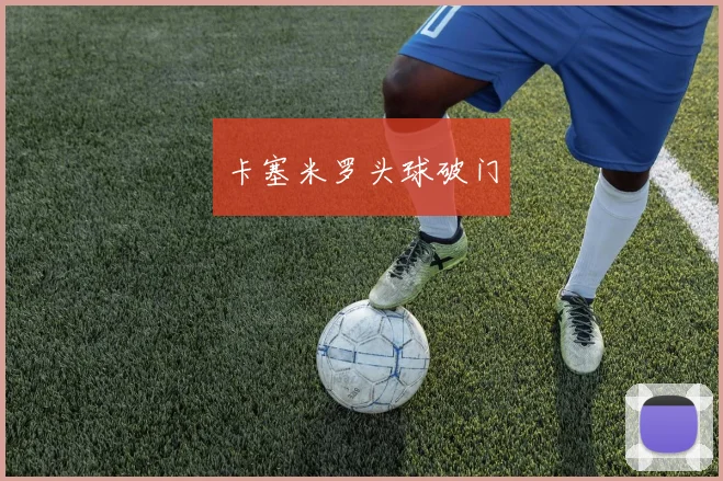 卡塞米罗头球破门