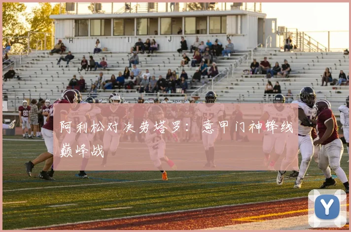 阿利松对决劳塔罗：意甲门神锋线巅峰战