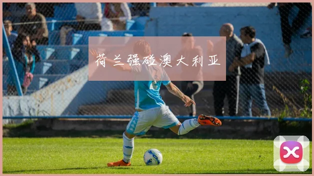 荷兰强碰澳大利亚