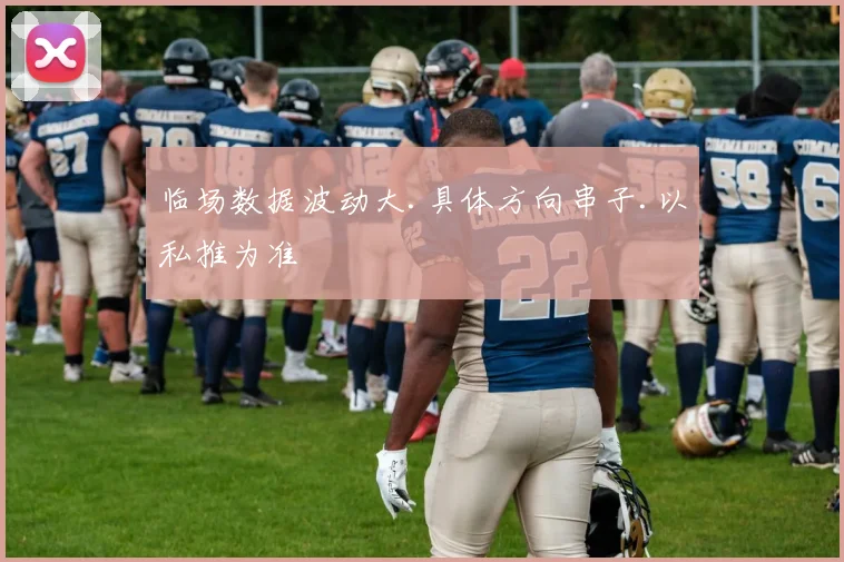 临场数据波动大.具体方向串子.以私推为准