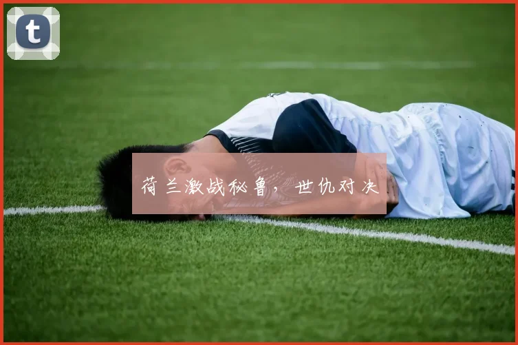 荷兰激战秘鲁，世仇对决
