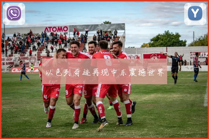 以色列奇迹再现中东震撼世界