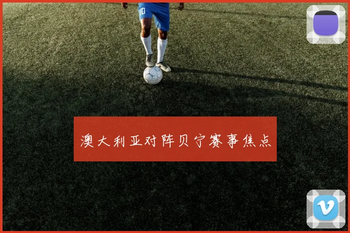 澳大利亚对阵贝宁赛事焦点