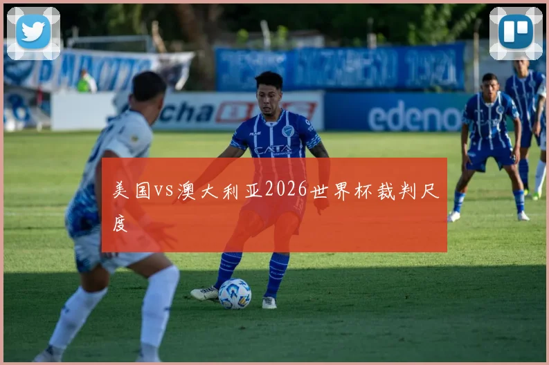 美国vs澳大利亚2026世界杯裁判尺度