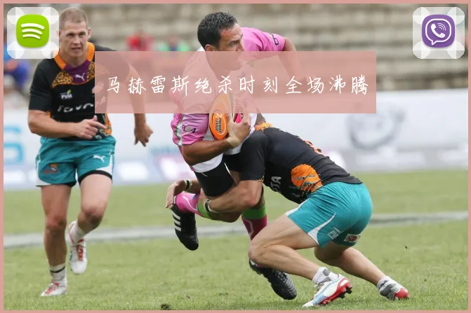马赫雷斯绝杀时刻全场沸腾