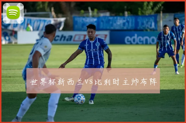 世界杯新西兰vs比利时主帅布阵