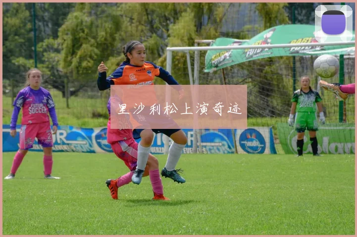 里沙利松上演奇迹