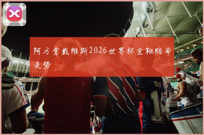 阿方索戴维斯2026世界杯金靴赔率走势