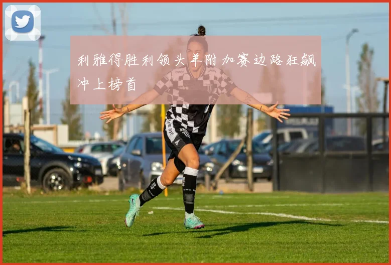 利雅得胜利领头羊附加赛边路狂飙冲上榜首