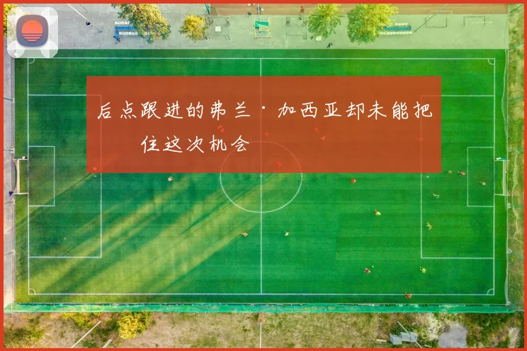 后点跟进的弗兰·加西亚却未能把握住这次机会