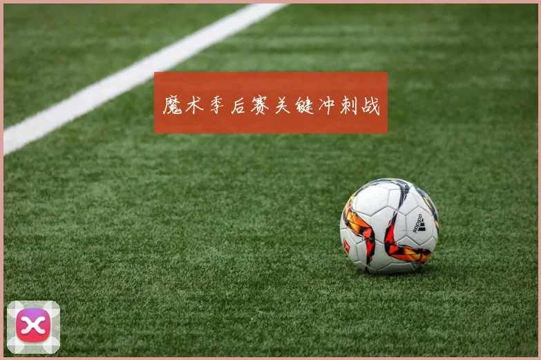 魔术季后赛关键冲刺战