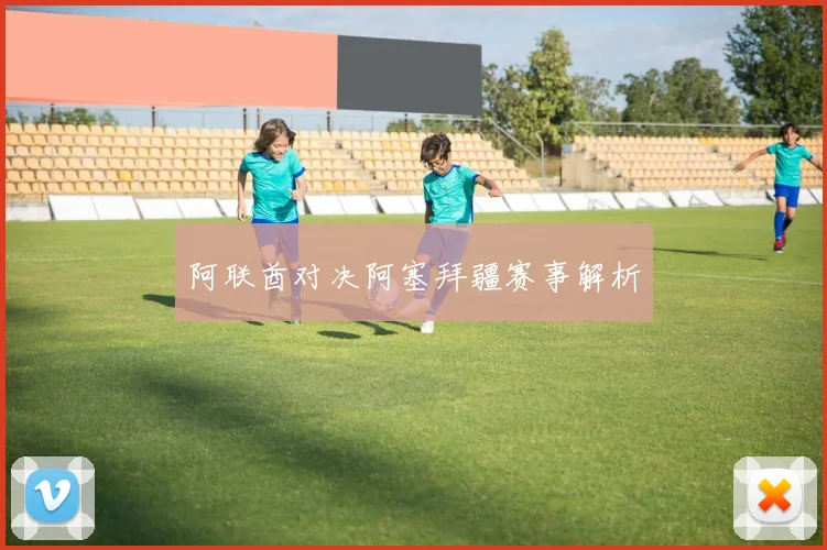 阿联酋对决阿塞拜疆赛事解析