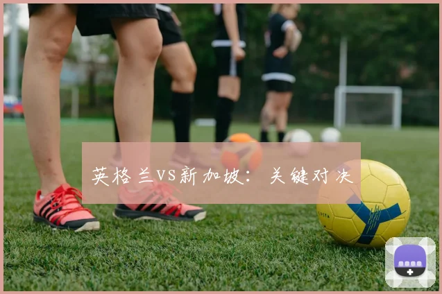 英格兰vs新加坡：关键对决
