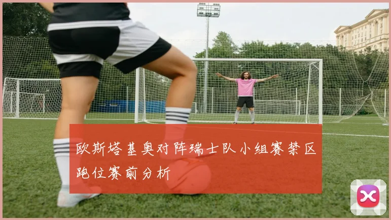 欧斯塔基奥对阵瑞士队小组赛禁区跑位赛前分析