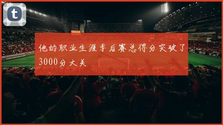 他的职业生涯季后赛总得分突破了3000分大关