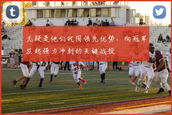 无疑是他们巩固领先优势、向冠军发起强力冲刺的关键战役