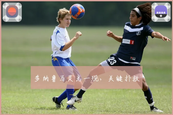 多纳鲁马灵光一现，关键扑救