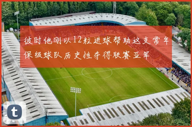 彼时他刚以12粒进球帮助这支常年保级球队历史性夺得联赛亚军