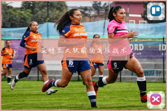 亚特兰大联前场高压战术