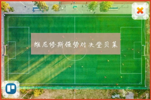 维尼修斯强势对决登贝莱