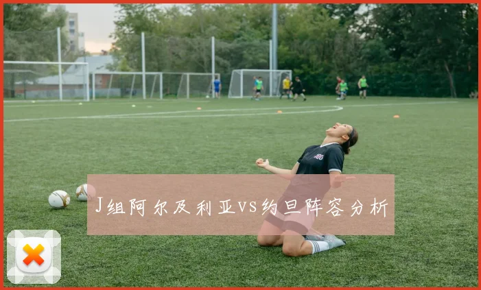 J组阿尔及利亚vs约旦阵容分析