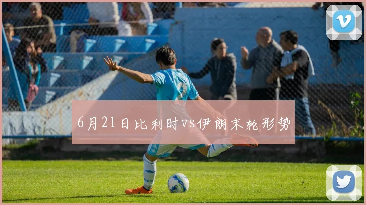 6月21日比利时vs伊朗末轮形势