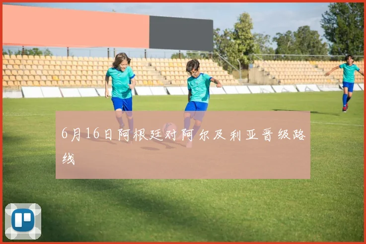 6月16日阿根廷对阿尔及利亚晋级路线