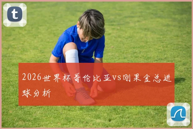 2026世界杯哥伦比亚vs刚果金总进球分析